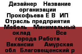 Дизайнер › Название организации ­ Прокофьева Е.В, ИП › Отрасль предприятия ­ Мебель › Минимальный оклад ­ 40 000 - Все города Работа » Вакансии   . Амурская обл.,Благовещенский р-н